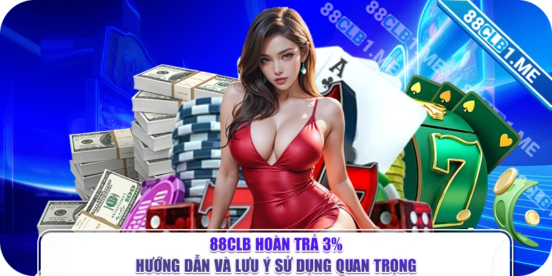 88CLB Hoàn Trả 3% - Hướng Dẫn Và Lưu Ý Sử Dụng Quan Trọng