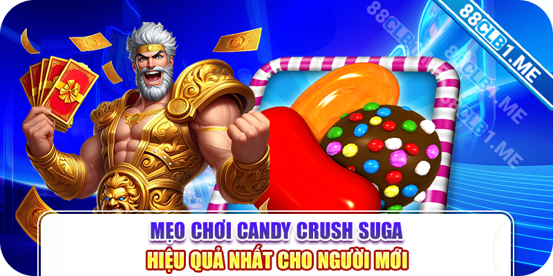 Mẹo chơi Candy Crush Suga hiệu quả nhất cho người mới