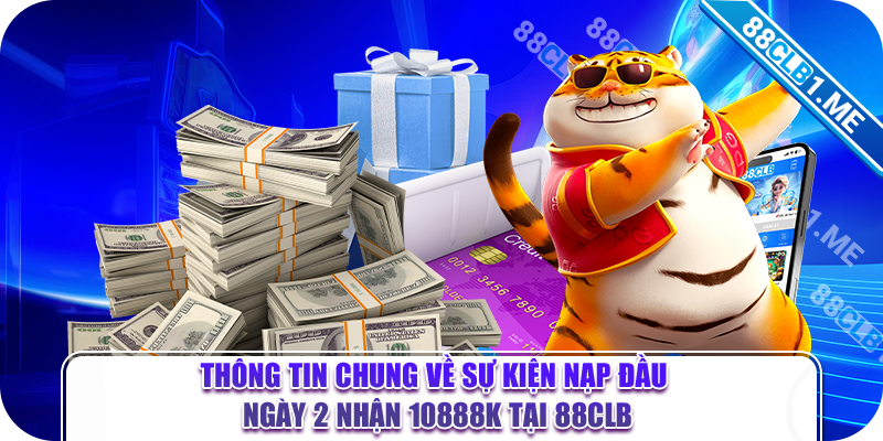 Thông tin chung về sự kiện nạp đầu ngày 2 nhận 10888k tại 88CLB