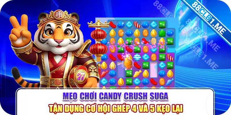 Mẹo chơi candy crush suga - Tận dụng cơ hội ghép 4 và 5 kẹo lại