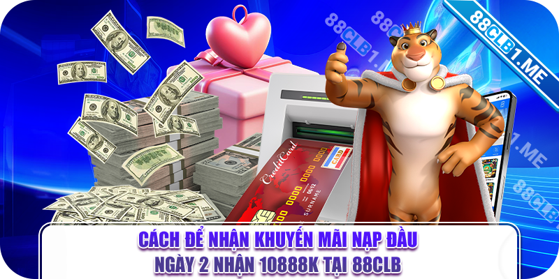 Cách để nhận khuyến mãi nạp đầu ngày 2 nhận 10888k tại 88CLB 