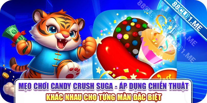 Mẹo chơi candy crush suga - Áp dụng chiến thuật khác nhau cho từng màn đặc biệt