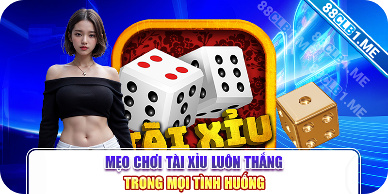 Mẹo chơi tài xỉu luôn thắng trong mọi tình huống