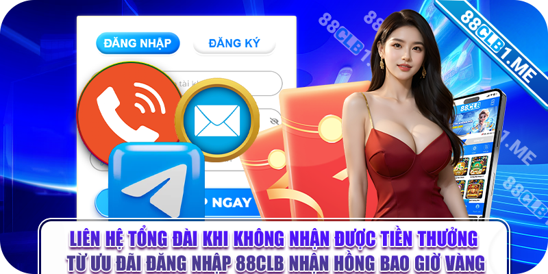 Liên hệ tổng đài khi không nhận được tiền thưởng từ ưu đãi đăng nhập 88CLB nhận hồng bao giờ vàng