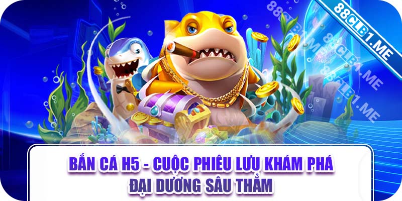 Bắn Cá H5 - Cuộc Phiêu Lưu Khám Phá Đại Dương Sâu Thẳm