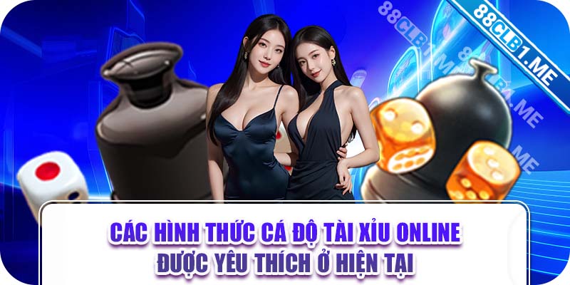 Các hình thức cá độ tài xỉu online được yêu thích ở hiện tại