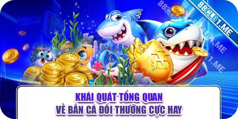 Khái quát tổng quan về bắn cá đổi thưởng cực hay