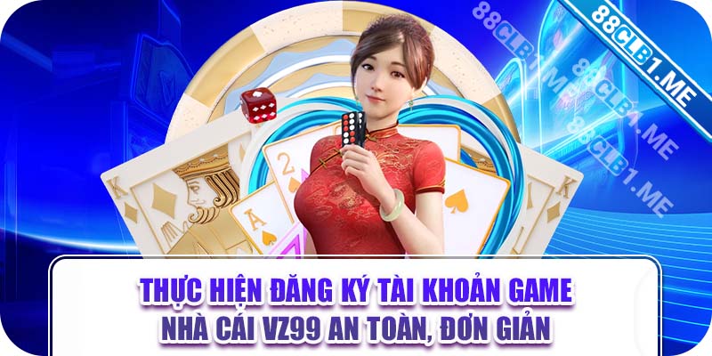 Thực hiện đăng ký tài khoản game nhà cái VZ99 an toàn, đơn giản