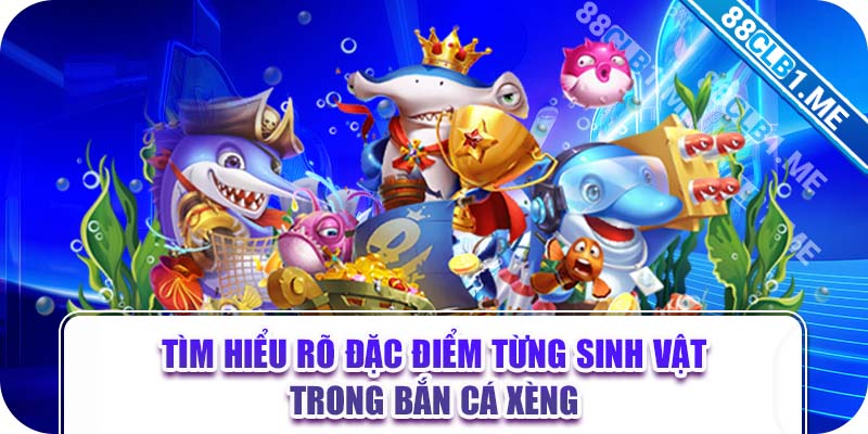 Tìm hiểu rõ đặc điểm từng sinh vật trong bắn cá xèng